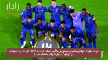 موعد مباراة الهلال وفلومينينسي في كأس العالم للأندية 2025: كل ما تريد معرفته عن توقيت المباراة واللحظة الحاسمة