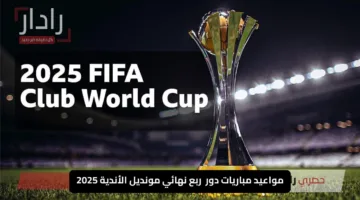 “مواجهات قوية” مواعيد مباريات ربع نهائي كأس العالم للأندية 2025