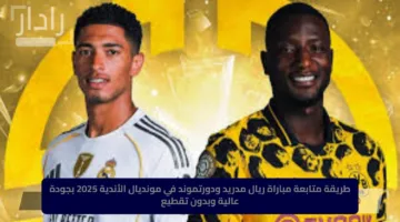 طريقة متابعة مباراة ريال مدريد ودورتموند في مونديال الأندية 2025 بجودة عالية وبدون تقطيع