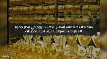 «مفآجات صادمة» أسعار الذهب اليوم في مصر جميع العيارات بالأسواق اعرف اخر التحديثات