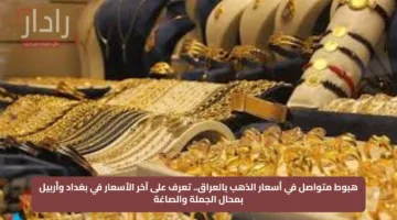 هبوط متواصل في أسعار الذهب بالعراق.. تعرف على آخر الأسعار في بغداد وأربيل بمحال الجملة والصاغة