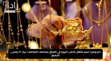 كم وصل؟ سعر مثقال الذهب اليوم في العراق بمنتصف التعاملات عيار 21 يُفاجئ الجميع