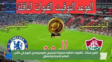 اتفرج مجاناً… القنوات الناقله لمباراة تشيلسي فلومينينسي اليوم في كأس العالم للاندية والمعلق
