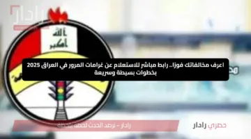 اعرف مخالفاتك فورًا.. رابط مباشر للاستعلام عن غرامات المرور في العراق 2025 بخطوات بسيطة وسريعة