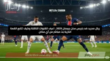 ريال مدريد ضد باريس سان جيرمان 2025.. اعرف القنوات الناقلة وكيف تتابع القمة النارية بحظة بلحظة من أي مكان