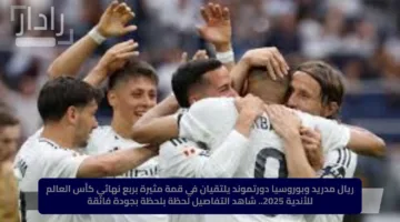 ريال مدريد وبوروسيا دورتموند يلتقيان في قمة مثيرة بربع نهائي كأس العالم للأندية 2025.. شاهد التفاصيل لحظة بلحظة بجودة فائقة