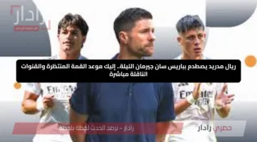 ريال مدريد يصطدم بباريس سان جيرمان الليلة.. إليك موعد القمة المنتظرة والقنوات الناقلة مباشرة