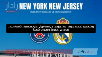 ريال مدريد يصطدم بباريس سان جيرمان في نصف نهائي ناري بمونديال الأندية 2025.. تعرف على الموعد والقنوات الناقلة