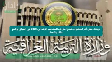 درجتك مش آخر المشوار.. قدم اعتراض السادس الابتدائي 2025 في العراق وراجع حقك بنفسك