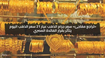 «تراجع مفاجئ» سعر جرام الذهب عيار 21 سعر الذهب اليوم يتأثر بقرار الفائدة المصري