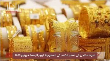 هبوط مفاجئ في أسعار الذهب في السعودية اليوم الجمعة 4 يوليو 2025