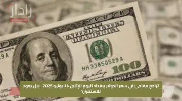 تراجع مفاجئ في سعر الدولار ببغداد اليوم الإثنين 14 يوليو 2025.. هل يعود للاستقرار؟