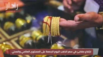 ارتفاع مفاجئ في سعر الذهب اليوم الجمعة على المستوى العالمي والمحلي