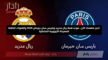 احجز مقعدك الآن.. موعد قمة ريال مدريد وباريس سان جيرمان 2025 والقنوات الناقلة للمعركة الأوروبية المنتظرة