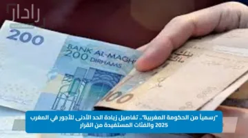 “رسمياً من الحكومة المغربية”.. تفاصيل زيادة الحد الأدنى للأجور في المغرب 2025 والفئات المستفيدة من القرار