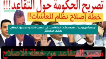 “رسمياً من يوليو”.. رفع معاشات المتقاعدين في المغرب 2025 والصندوق الوطني يكشف التفاصيل