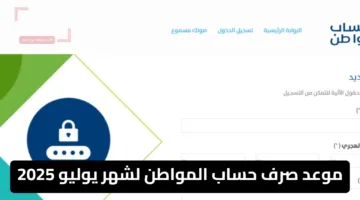 متابعة آنية لموعد صرف حساب المواطن لشهر يوليو 2025 وآلية الصرف الرسمية المنتظمة