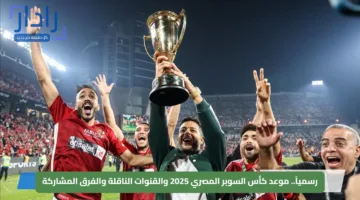 رسمياً.. موعد كأس السوبر المصري 2025 والقنوات الناقلة والفرق المشاركة