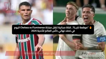 🔥 “موقعة ناريـة”.. قناة مجانية تنقل مباراة تشيلسي وفلومينينسي Chelsea vs Fluminense اليوم في نصف نهائي كأس العالم للأندية 2025