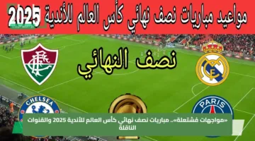 «مواجهات مُشتعلة».. مباريات نصف نهائي كأس العالم للأندية 2025 والقنوات الناقلة