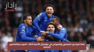 قمة نارية بين تشيلسي وبالميراس في مونديال الأندية 2025.. الموعد والتفاصيل الكاملة