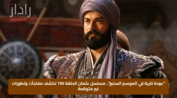 “عودة نارية في الموسم السابع”.. مسلسل عثمان الحلقة 195 تكشف مفاجآت وتطورات غير متوقعة