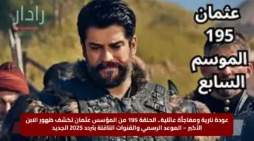 عودة نارية ومفاجأة عائلية.. الحلقة 195 من المؤسس عثمان تكشف ظهور الابن الأكبر – الموعد الرسمي والقنوات الناقلة بتردد 2025 الجديد