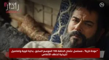“عودة نارية”.. مسلسل عثمان الحلقة 195 الموسم السابع.. بداية قوية وتفاصيل تاريخية تخطف الأنفاس