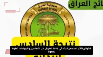 اعتراض نتائج السادس الابتدائي 2025 العراق: كل التفاصيل والإجراءات خطوة بخطوة