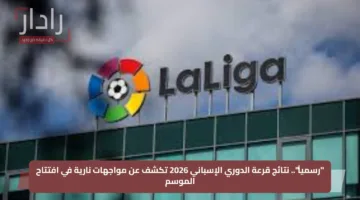 “رسمياً”.. نتائج قرعة الدوري الإسباني 2026 تكشف عن مواجهات نارية في افتتاح الموسم