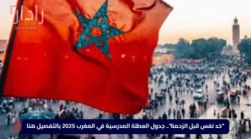“خد نفس قبل الزحمة”.. جدول العطلة المدرسية في المغرب 2025 بالتفصيل هنا
