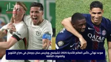موعد نهائي كأس العالم للأندية 2025.. تشيلسي وباريس سان جيرمان في صراع التتويج والقنوات الناقلة