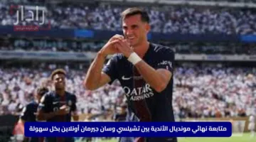 متابعة نهائي مونديال الأندية بين تشيلسي وسان جيرمان أونلاين بكل سهولة