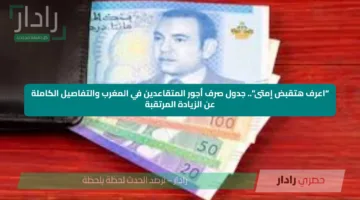 “اعرف هتقبض إمتى”.. جدول صرف أجور المتقاعدين في المغرب والتفاصيل الكاملة عن الزيادة المرتقبة