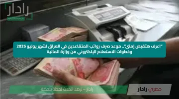 “اعرف هتقبض إمتى”.. موعد صرف رواتب المتقاعدين في العراق لشهر يوليو 2025 وخطوات الاستعلام الإلكتروني من وزارة المالية