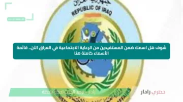 شوف هل اسمك ضمن المستفيدين من الرعاية الاجتماعية في العراق الآن.. قائمة الأسماء كاملة هنا