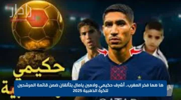 ها هما فخر المغرب.. أشرف حكيمي ولامين يامال يتألقان ضمن قائمة المرشحين للكرة الذهبية 2025