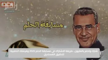 شارك واحلم بالمليون.. طريقة الاشتراك في مسابقة الحلم 2025 وفرصتك الذهبية لتحقيق المستحيل