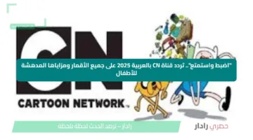 “اضبط واستمتع”.. تردد قناة CN بالعربية 2025 على جميع الأقمار ومزاياها المدهشة للأطفال