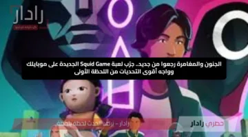 الجنون والمغامرة رجعوا من جديد.. جرّب لعبة Squid Game الجديدة على موبايلك وواجه أقوى التحديات من اللحظة الأولى