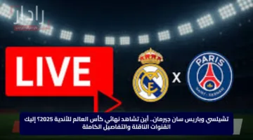 تشيلسي وباريس سان جيرمان.. أين تشاهد نهائي كأس العالم للأندية 2025؟ إليك القنوات الناقلة والتفاصيل الكاملة