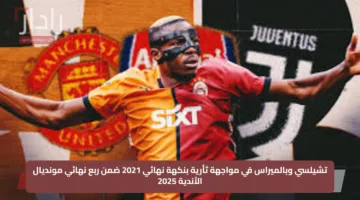 تشيلسي وبالميراس في مواجهة ثأرية بنكهة نهائي 2021 ضمن ربع نهائي مونديال الأندية 2025