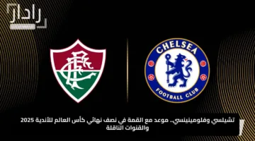 تشيلسي وفلومينينسي.. موعد مع القمة في نصف نهائي كأس العالم للأندية 2025 والقنوات الناقلة
