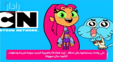 خلي ولادك يستمتعوا بكل لحظة… تردد قناة CN بالعربية الجديد بجودة فريدة وخطوات التثبيت بكل سهولة