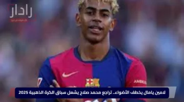 لامين يامال يخطف الأضواء.. تراجع محمد صلاح يشعل سباق الكرة الذهبية 2025