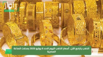 الذهب يتراجع الآن.. أسعار الذهب اليوم الاحد 6 يوليو 2025 بمحلات الصاغة المصرية