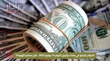 الدولار يتراجع في بغداد وأربيل اليوم 14 يوليو 2025.. هل يستمر الهبوط؟