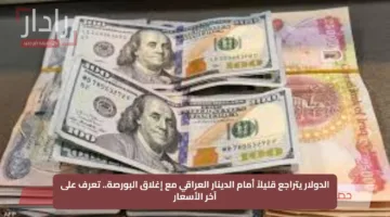 الدولار يتراجع قليلاً أمام الدينار العراقي مع إغلاق البورصة.. تعرف على آخر الأسعار