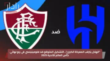 “الهلال يترقب المعركة الكبرى”.. التشكيل المتوقع ضد فلومينينسي في ربع نهائي كأس العالم للأندية 2025