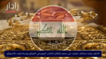 الذهب يثبت مكانه.. تعرف على سعر مثقال الذهب اليوم في العراق وسط ترقب الأسواق